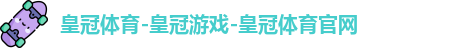 皇冠体育-皇冠游戏-皇冠体育官网